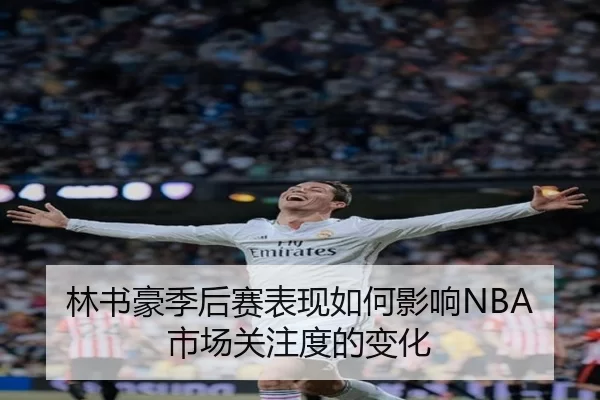 林书豪季后赛表现如何影响NBA市场关注度的变化