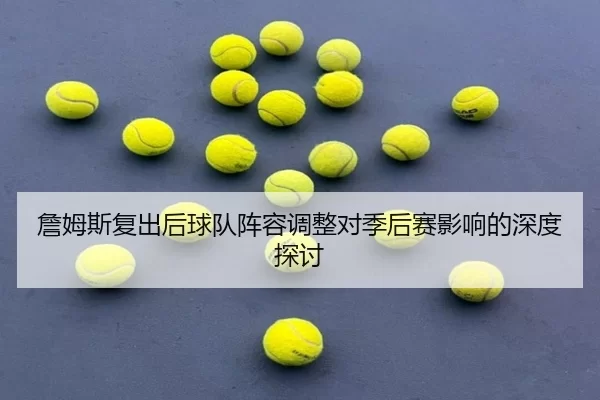 詹姆斯复出后球队阵容调整对季后赛影响的深度探讨